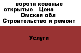 ворота кованые открытые › Цена ­ 8 400 - Омская обл. Строительство и ремонт » Услуги   